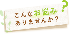 こんなお悩みありませんか？